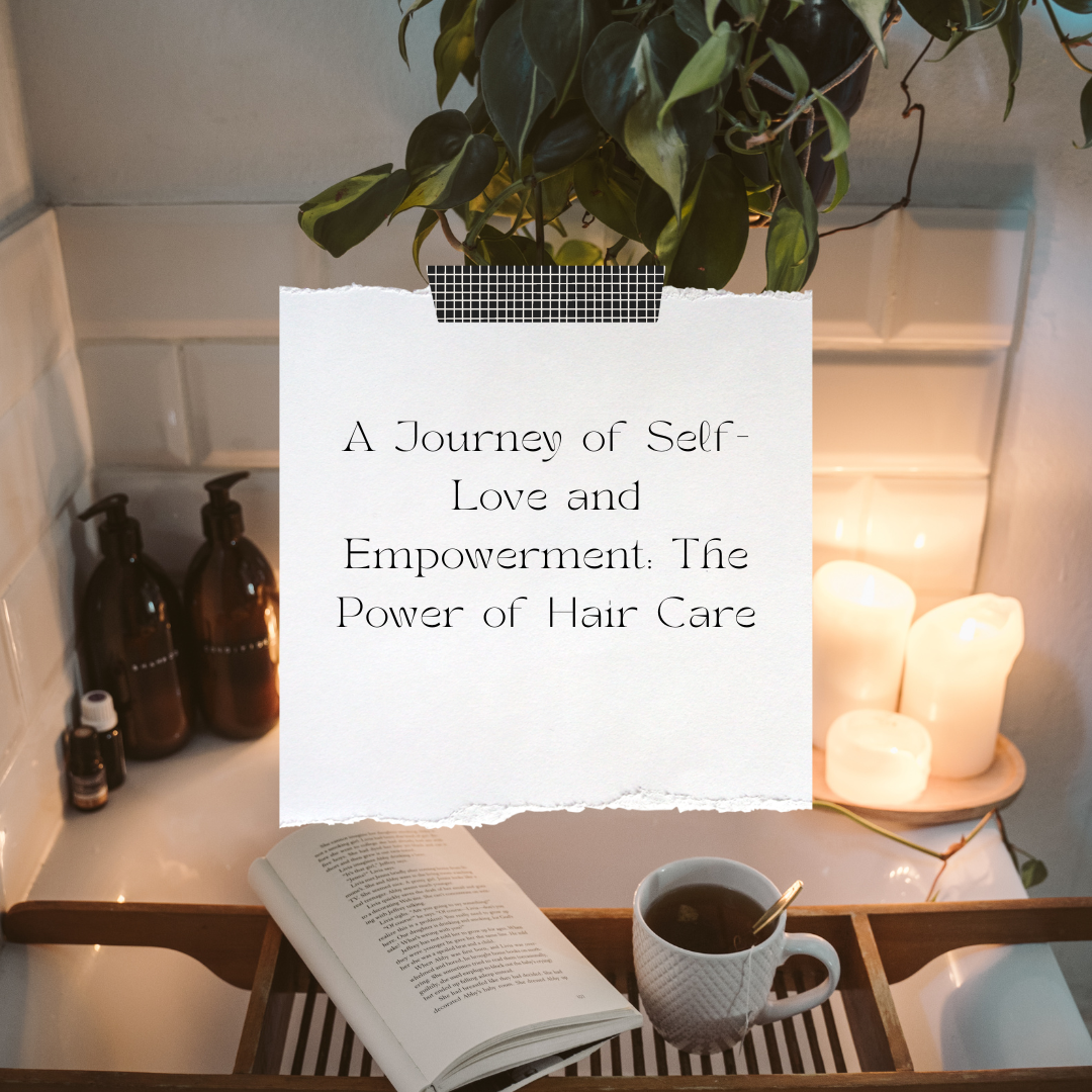 The Power of Hair Care: A Journey of Self-Love and Empowerment